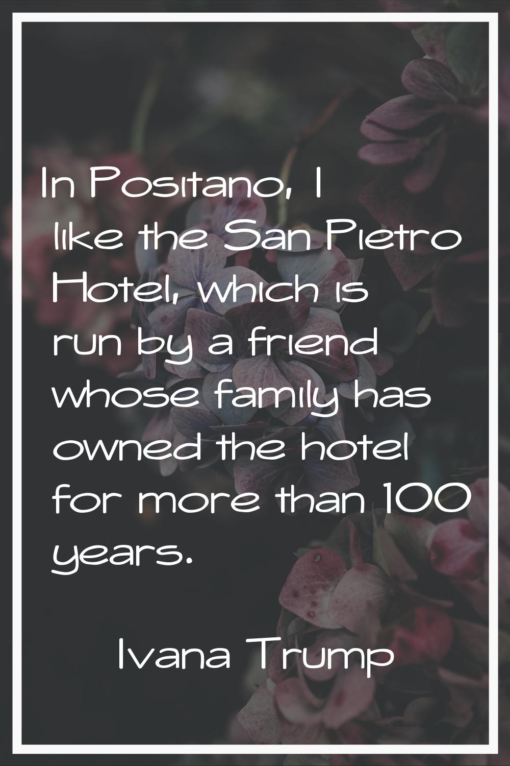 In Positano, I like the San Pietro Hotel, which is run by a friend whose family has owned the hotel