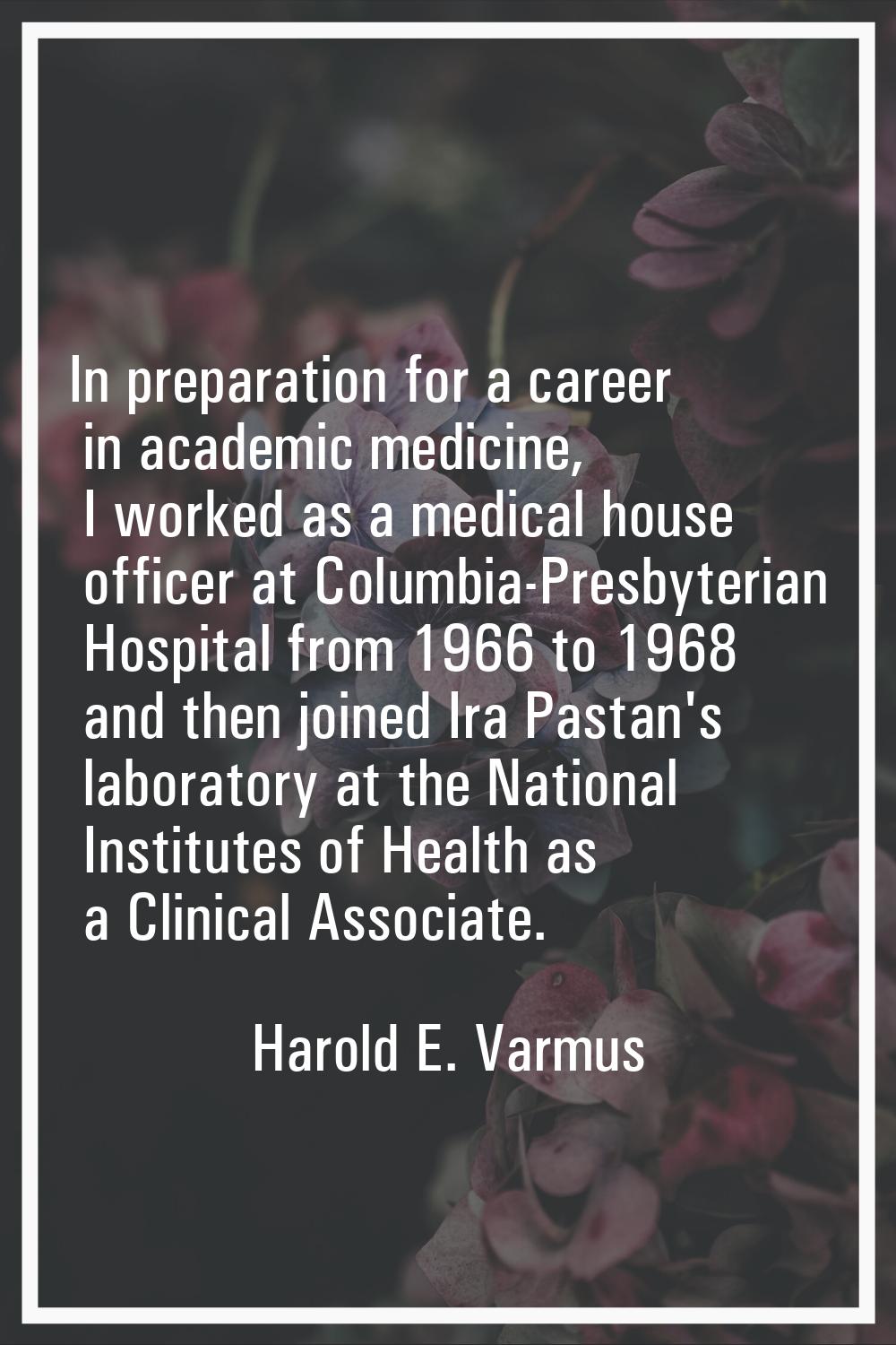 In preparation for a career in academic medicine, I worked as a medical house officer at Columbia-P