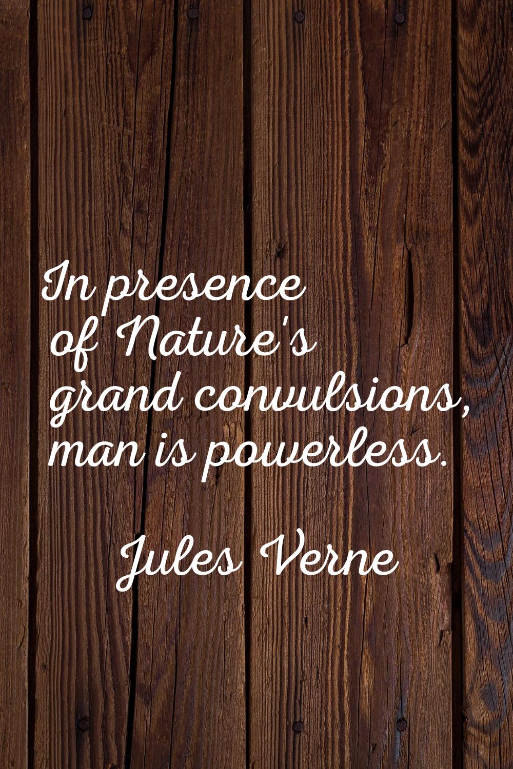 In presence of Nature's grand convulsions, man is powerless.