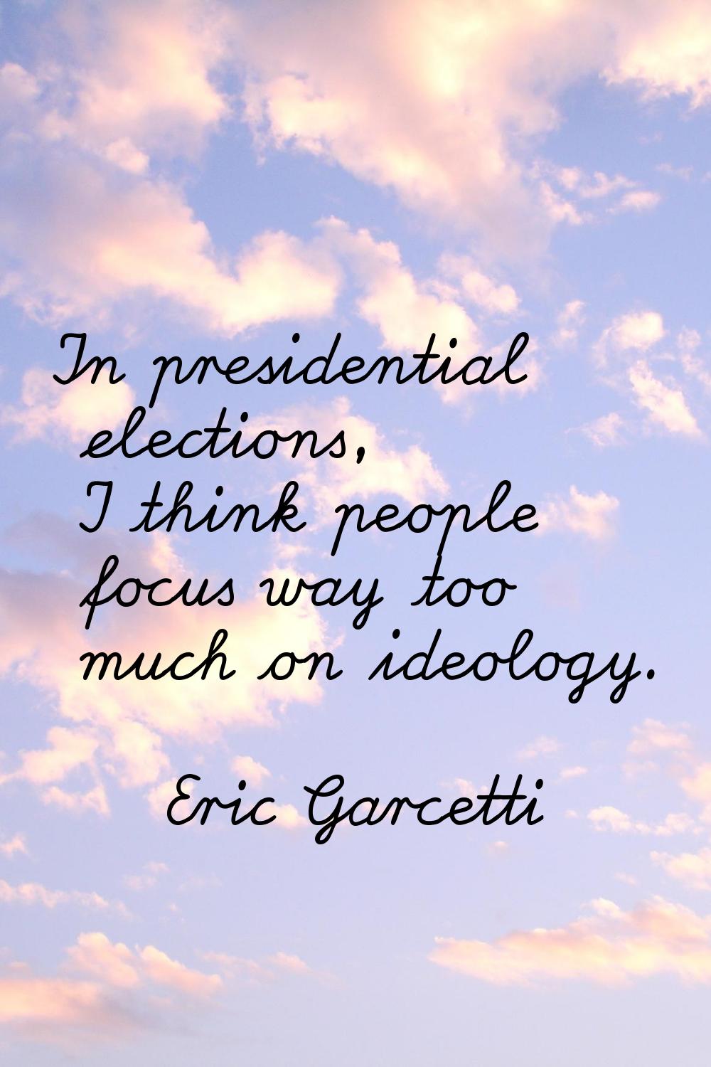 In presidential elections, I think people focus way too much on ideology.