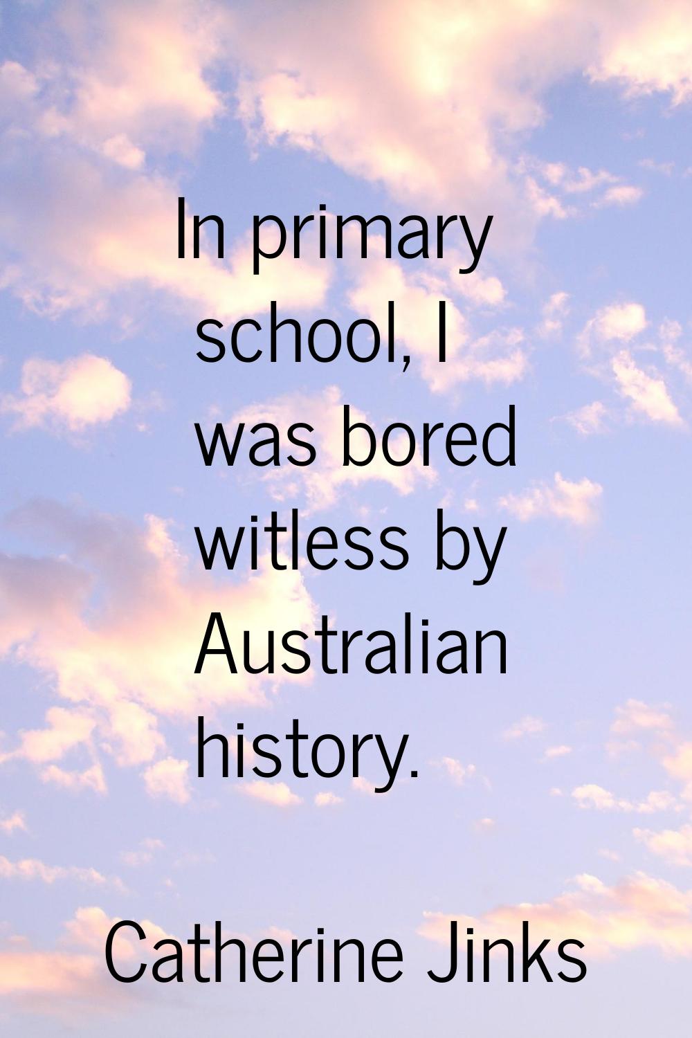In primary school, I was bored witless by Australian history.