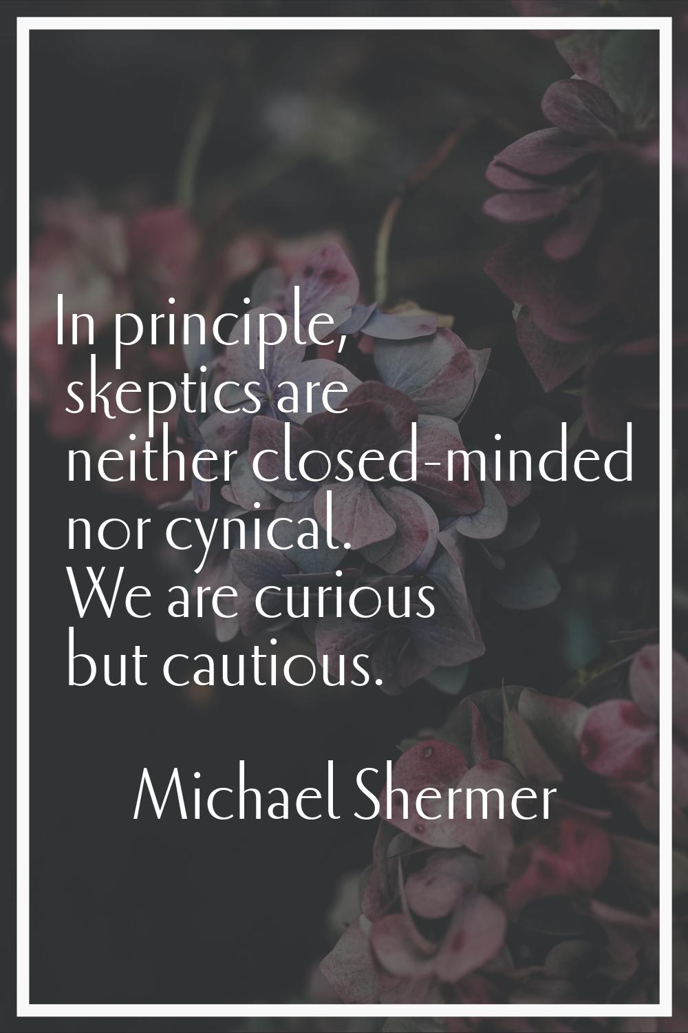 In principle, skeptics are neither closed-minded nor cynical. We are curious but cautious.