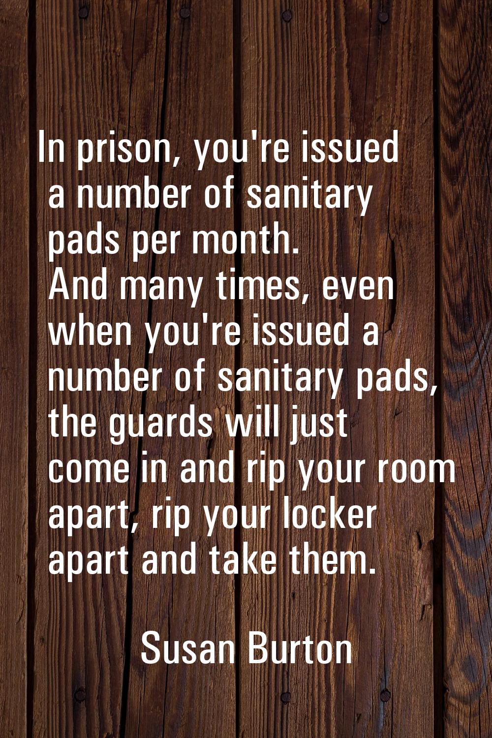 In prison, you're issued a number of sanitary pads per month. And many times, even when you're issu