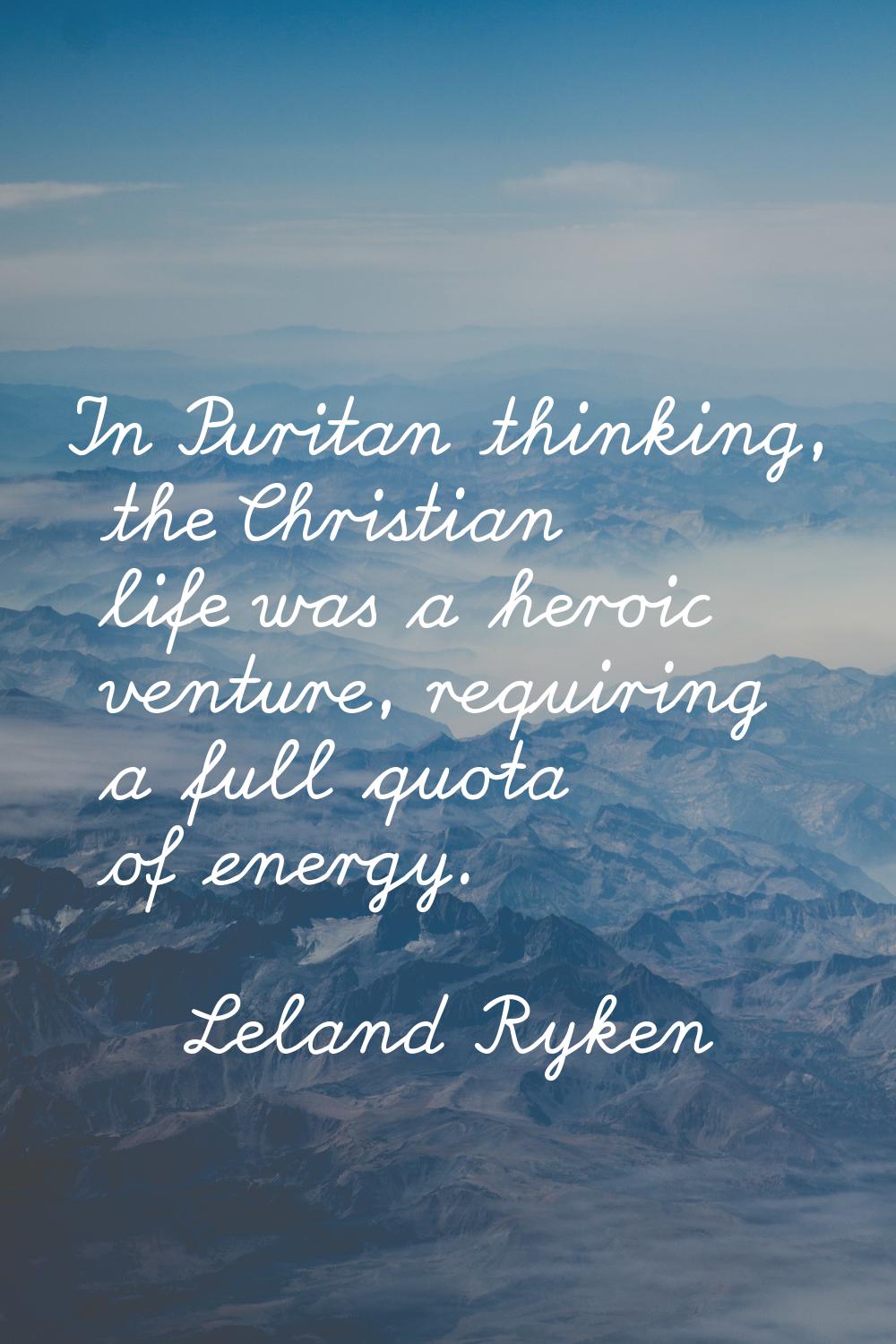 In Puritan thinking, the Christian life was a heroic venture, requiring a full quota of energy.