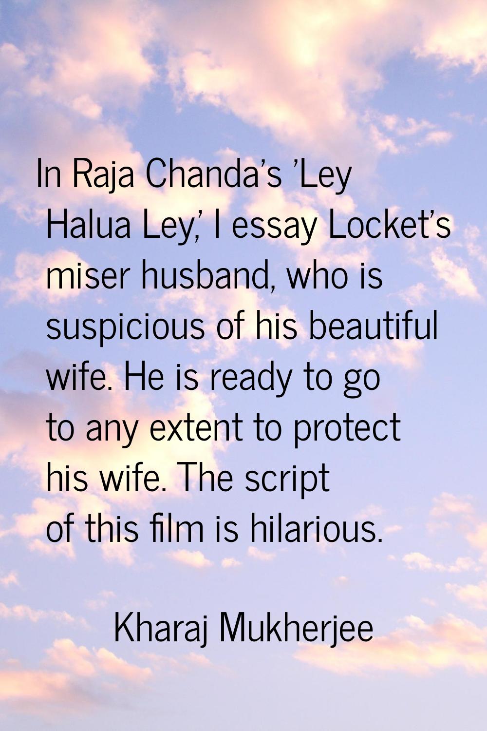 In Raja Chanda's 'Ley Halua Ley,' I essay Locket's miser husband, who is suspicious of his beautifu