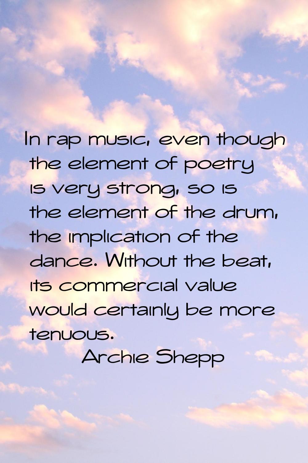 In rap music, even though the element of poetry is very strong, so is the element of the drum, the 