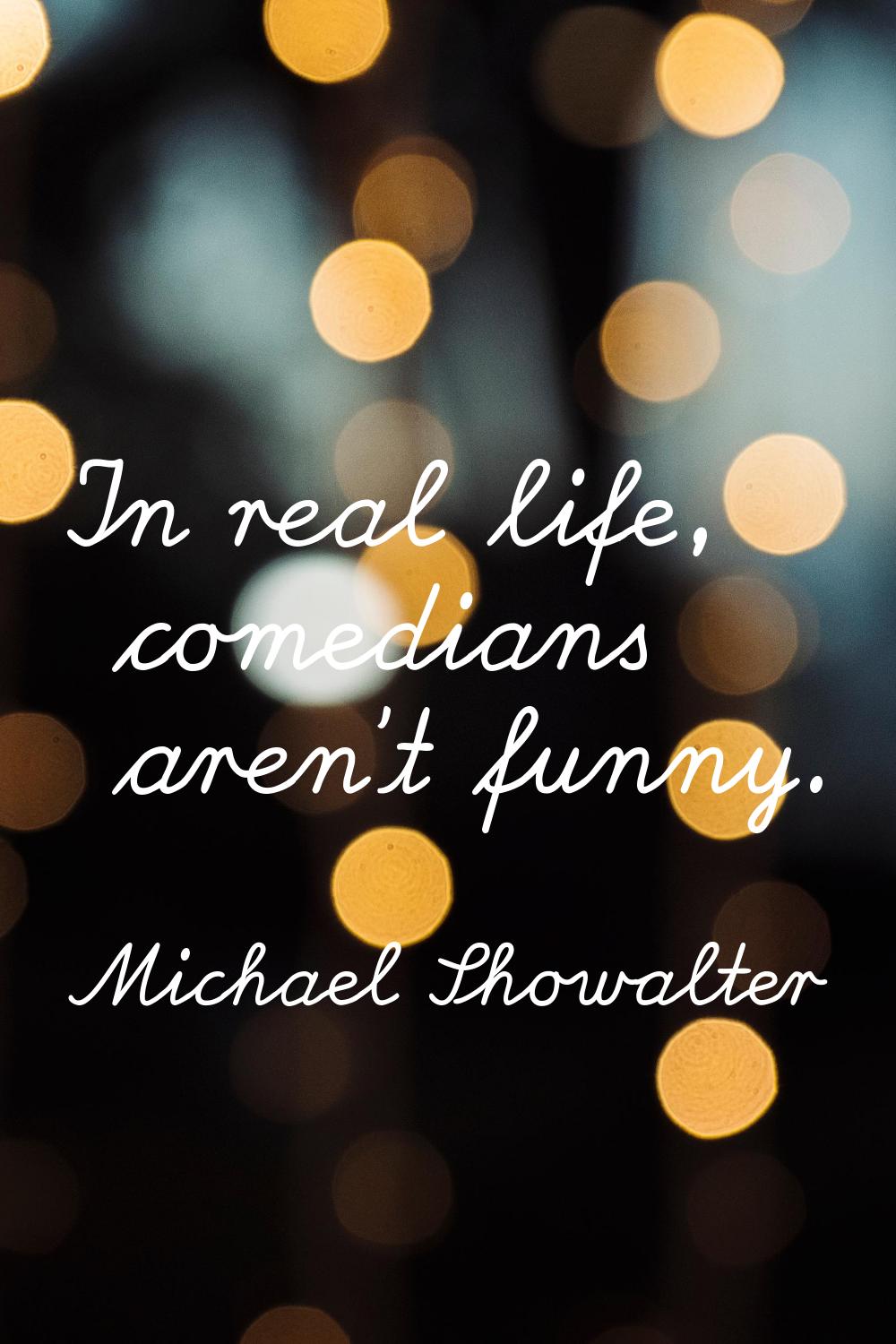 In real life, comedians aren't funny.