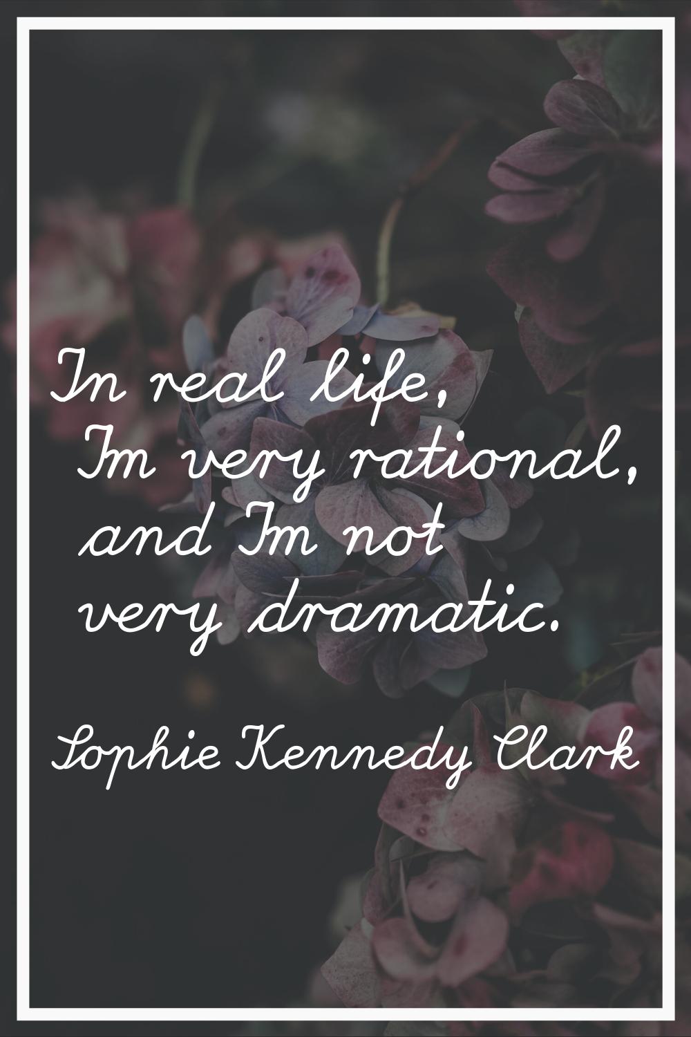 In real life, I'm very rational, and I'm not very dramatic.