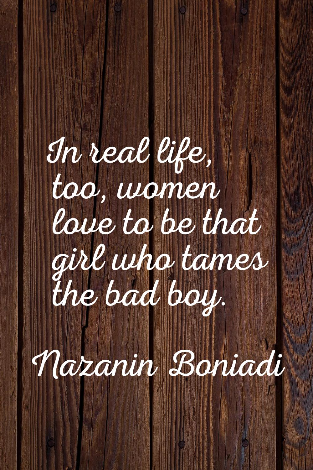 In real life, too, women love to be that girl who tames the bad boy.