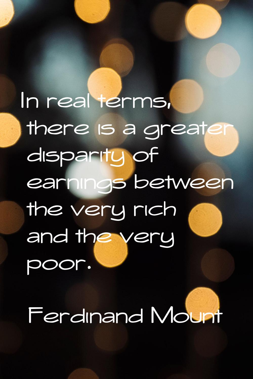 In real terms, there is a greater disparity of earnings between the very rich and the very poor.