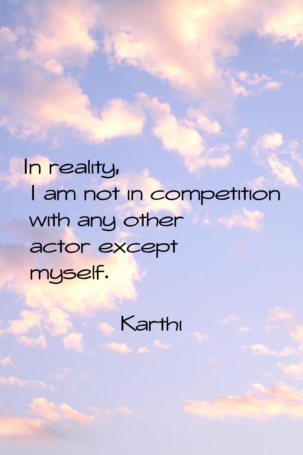 In reality, I am not in competition with any other actor except myself.