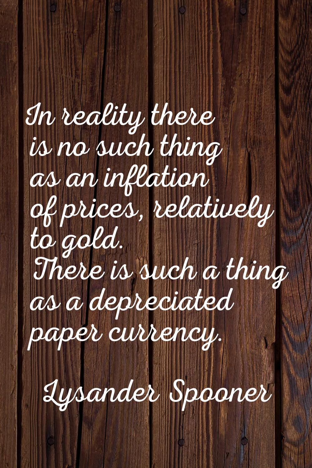 In reality there is no such thing as an inflation of prices, relatively to gold. There is such a th