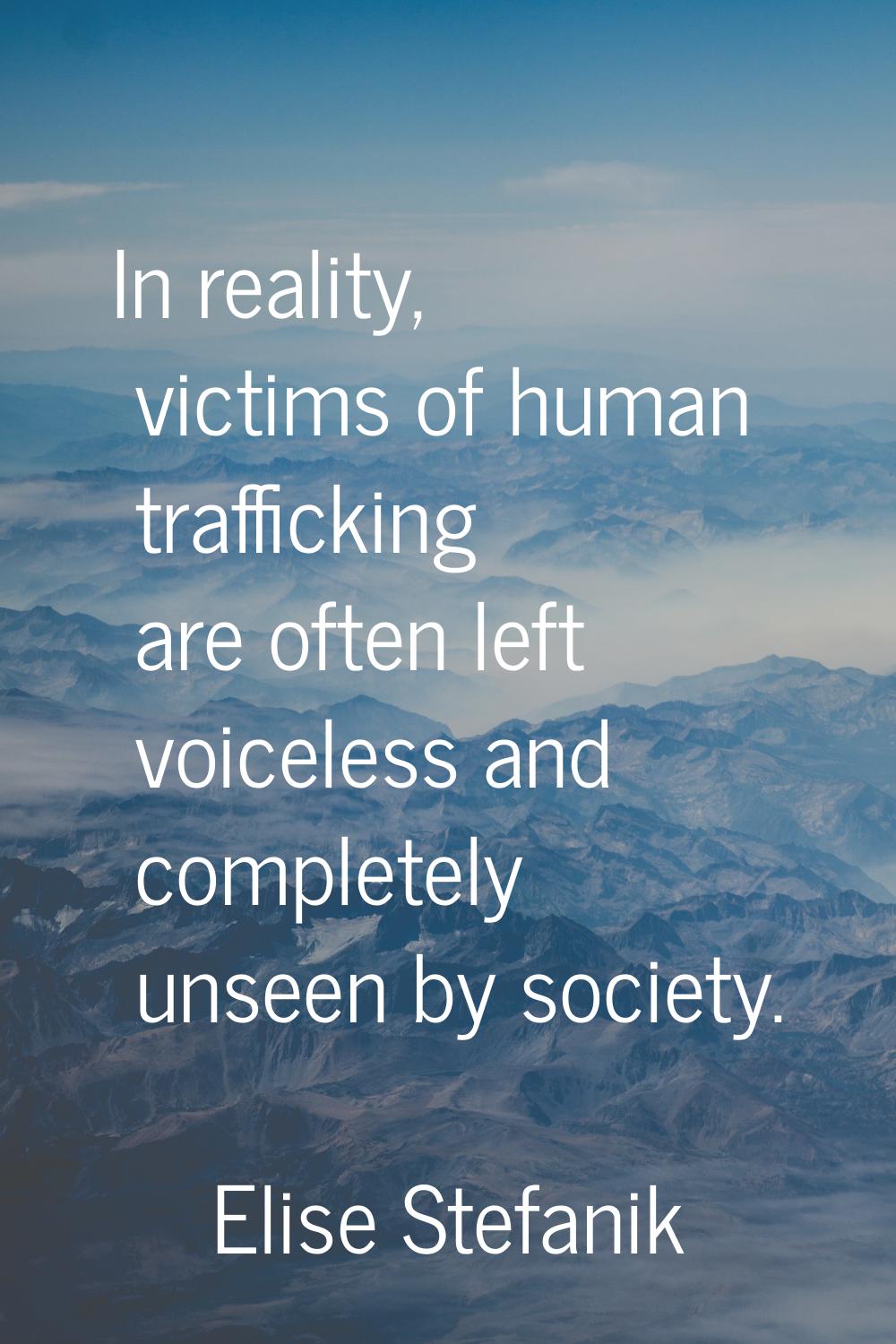 In reality, victims of human trafficking are often left voiceless and completely unseen by society.