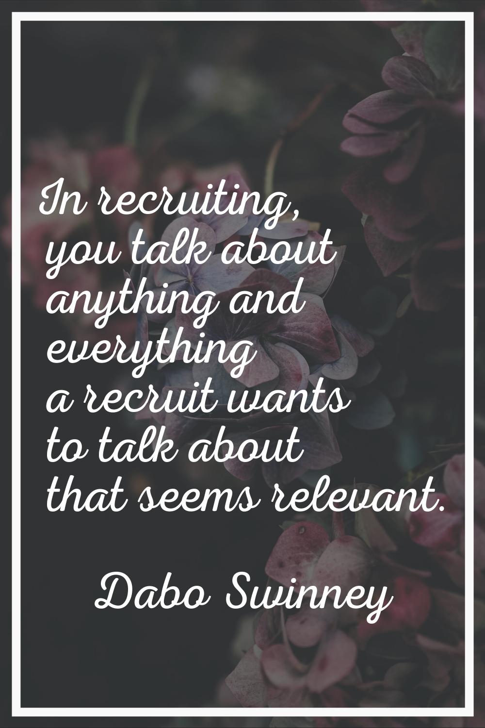 In recruiting, you talk about anything and everything a recruit wants to talk about that seems rele