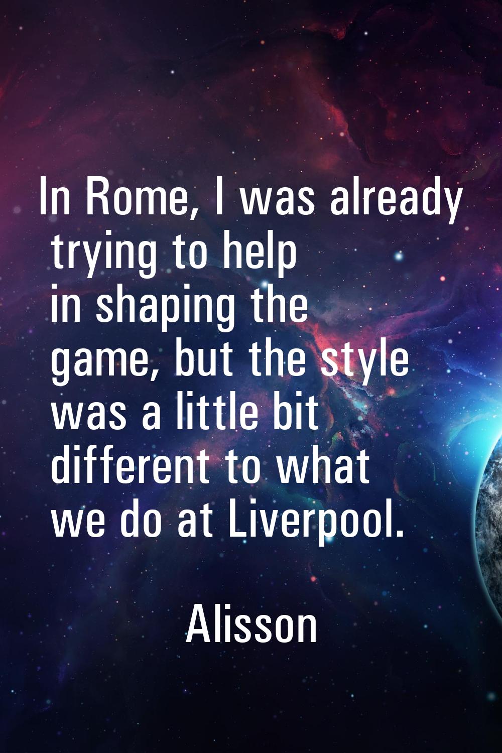 In Rome, I was already trying to help in shaping the game, but the style was a little bit different