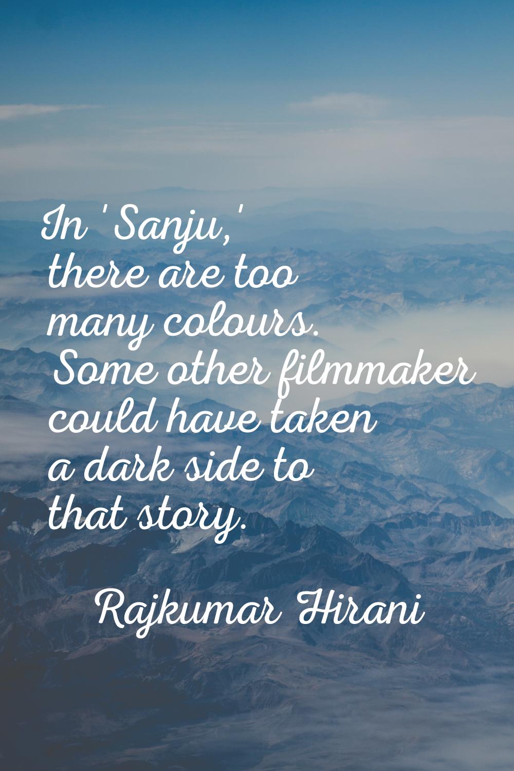 In 'Sanju,' there are too many colours. Some other filmmaker could have taken a dark side to that s