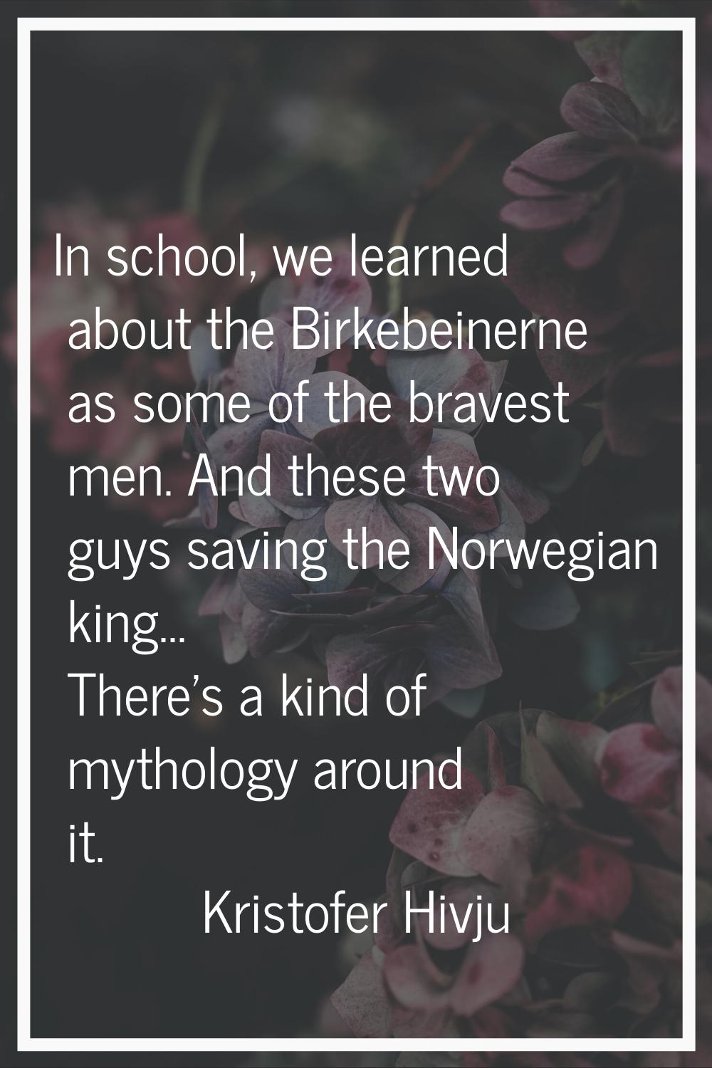 In school, we learned about the Birkebeinerne as some of the bravest men. And these two guys saving