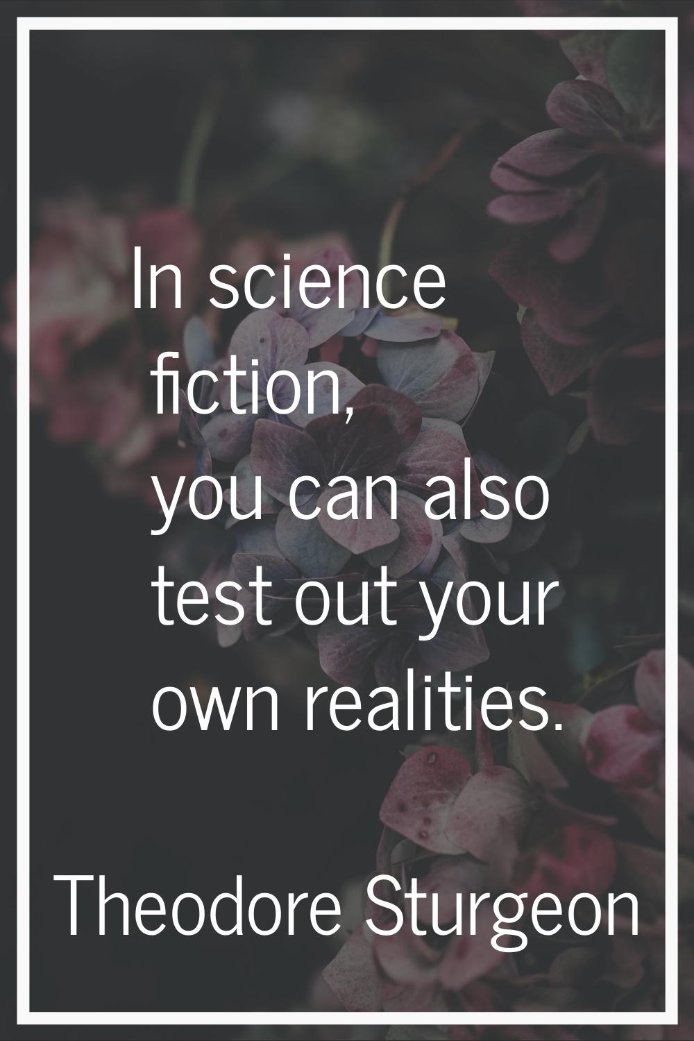 In science fiction, you can also test out your own realities.