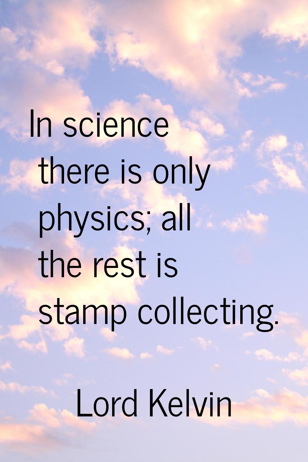 In science there is only physics; all the rest is stamp collecting.