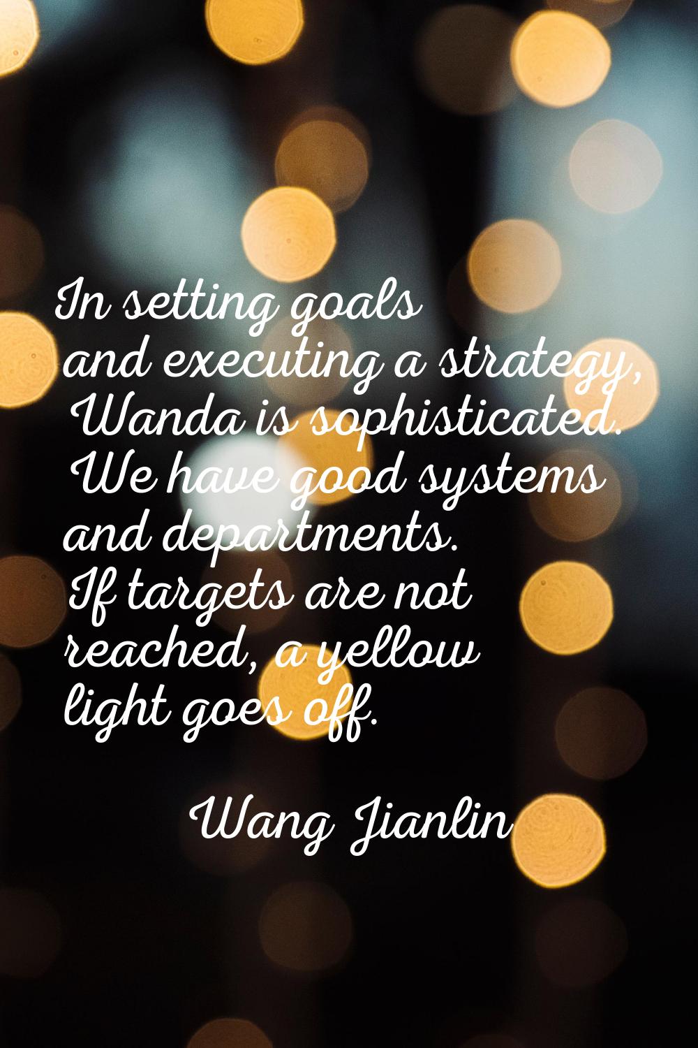 In setting goals and executing a strategy, Wanda is sophisticated. We have good systems and departm
