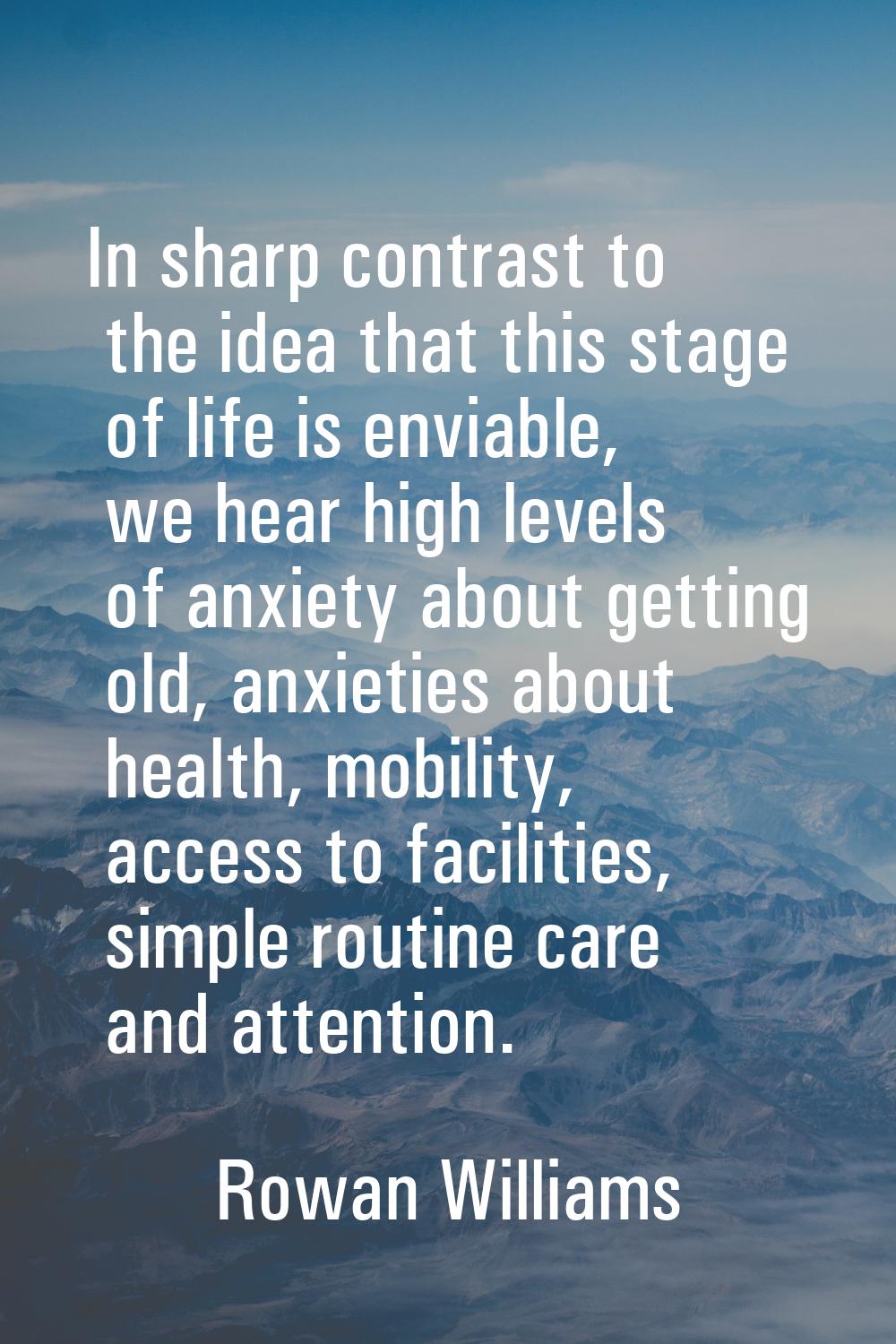 In sharp contrast to the idea that this stage of life is enviable, we hear high levels of anxiety a