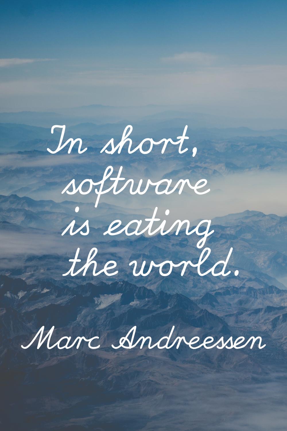 In short, software is eating the world.