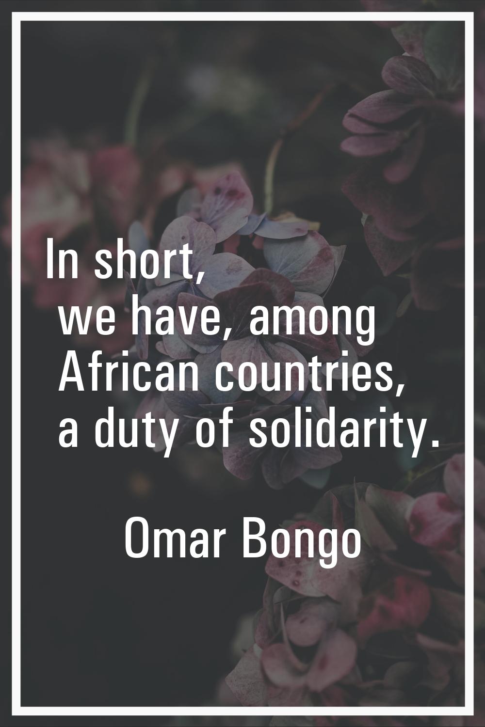 In short, we have, among African countries, a duty of solidarity.