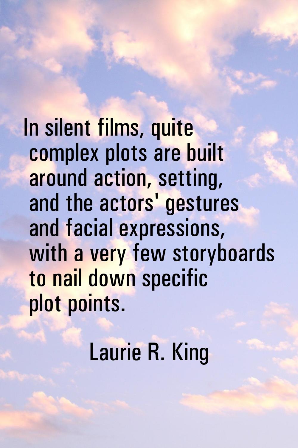 In silent films, quite complex plots are built around action, setting, and the actors' gestures and