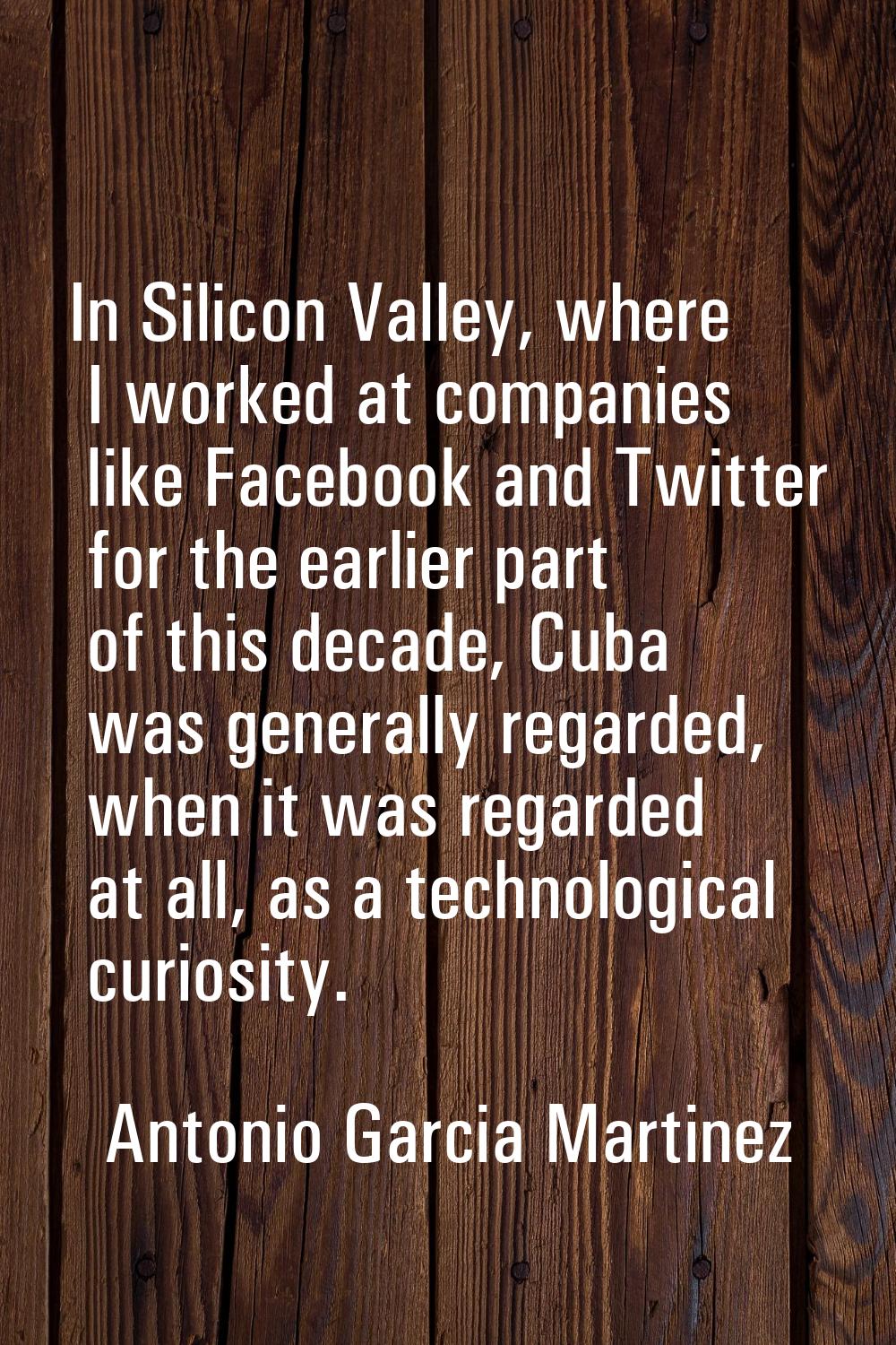 In Silicon Valley, where I worked at companies like Facebook and Twitter for the earlier part of th