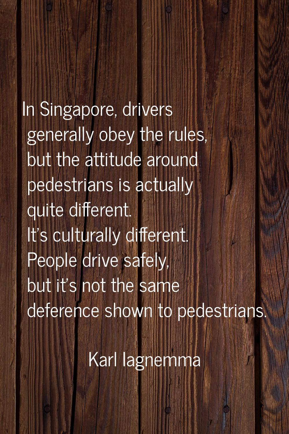 In Singapore, drivers generally obey the rules, but the attitude around pedestrians is actually qui