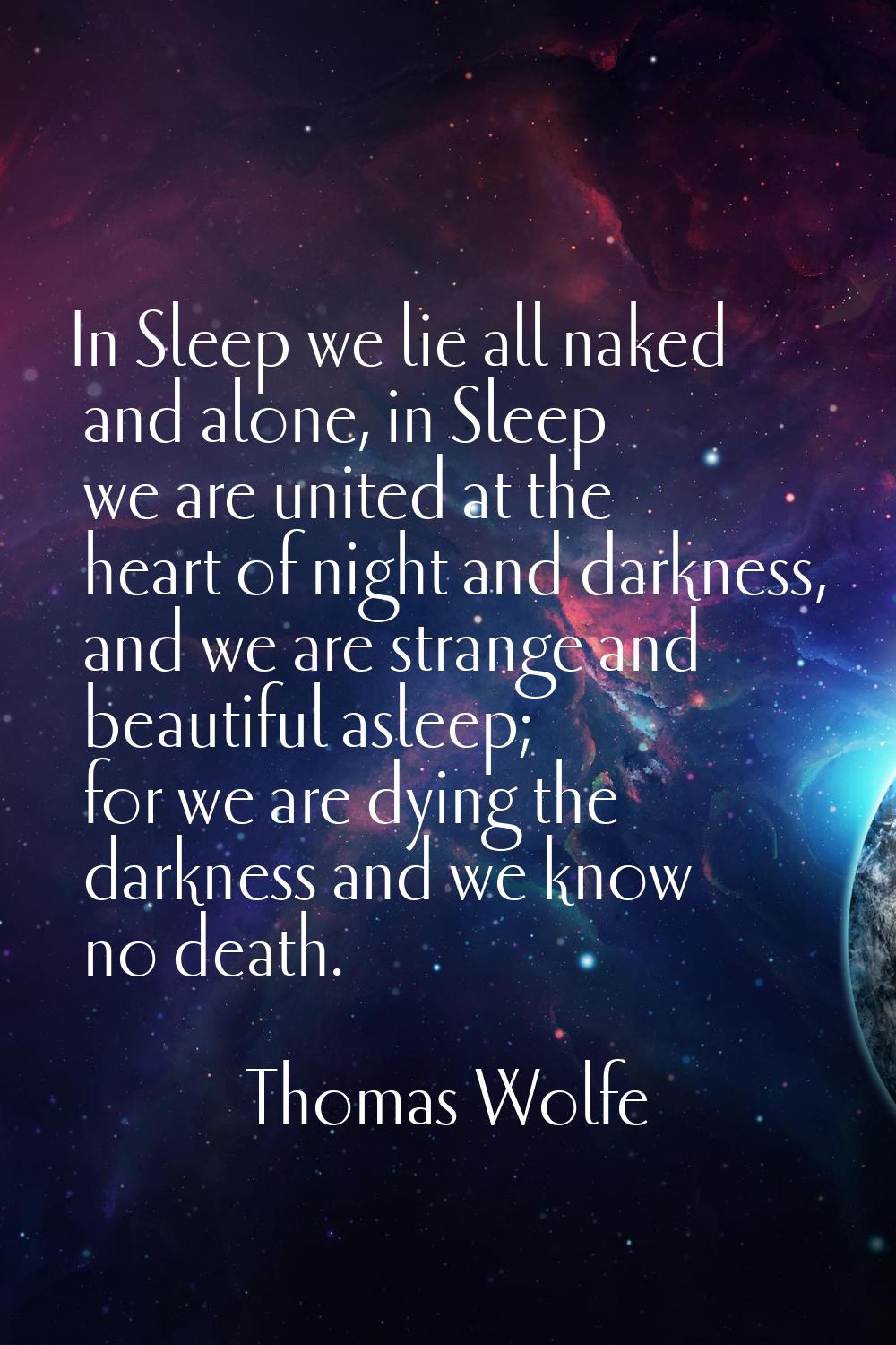 In Sleep we lie all naked and alone, in Sleep we are united at the heart of night and darkness, and