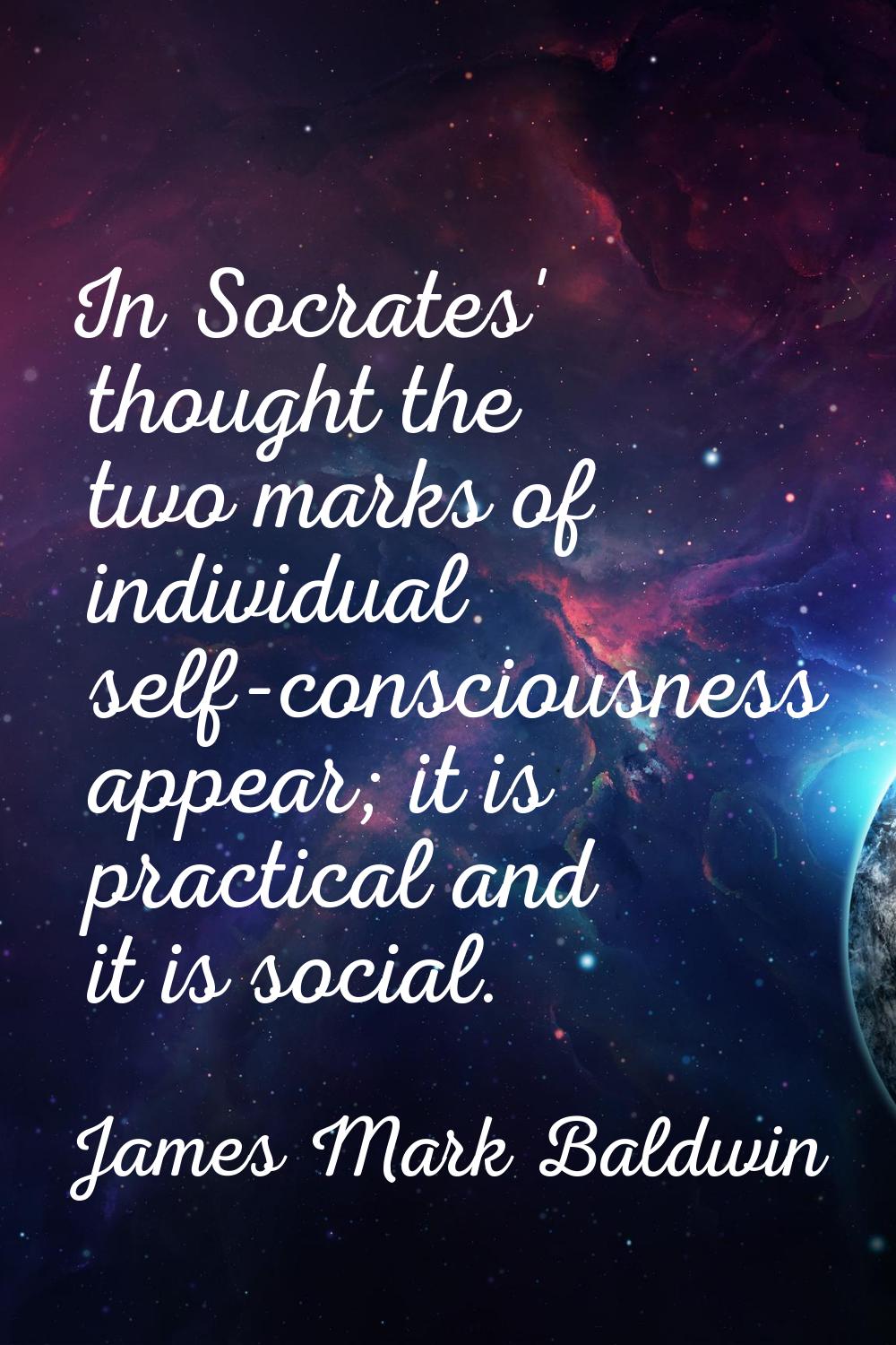 In Socrates' thought the two marks of individual self-consciousness appear; it is practical and it 