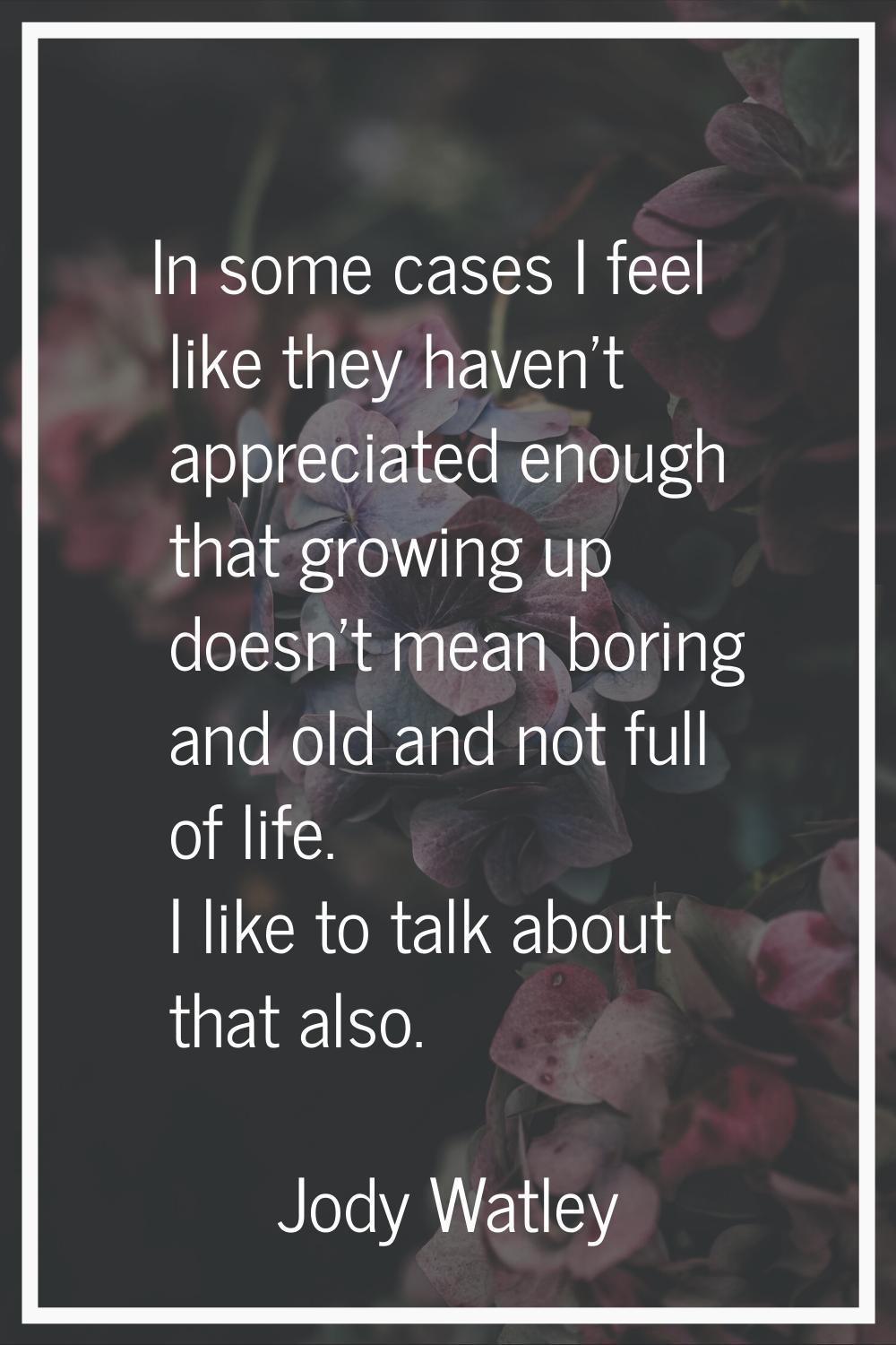 In some cases I feel like they haven't appreciated enough that growing up doesn't mean boring and o