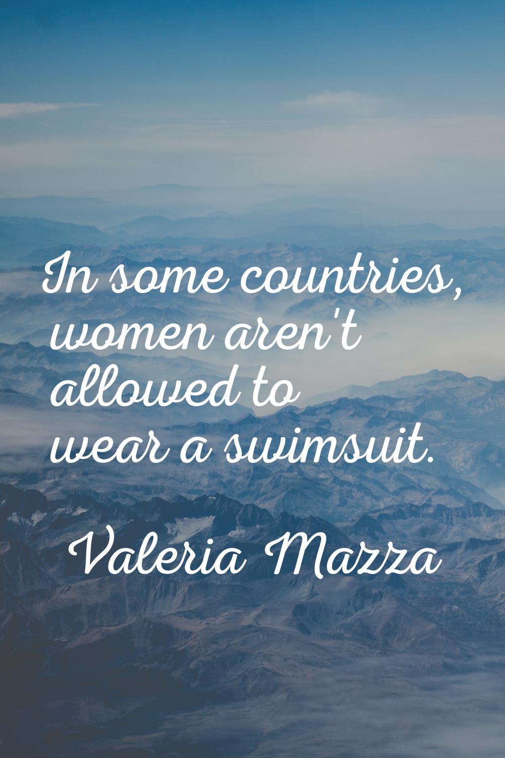In some countries, women aren't allowed to wear a swimsuit.