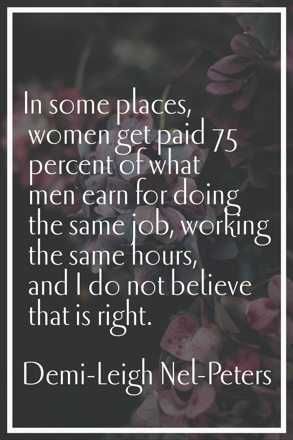 In some places, women get paid 75 percent of what men earn for doing the same job, working the same