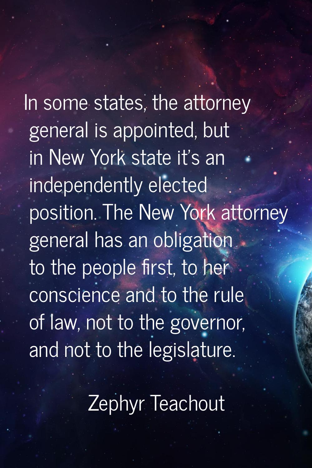 In some states, the attorney general is appointed, but in New York state it's an independently elec
