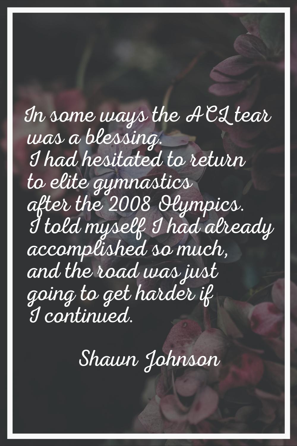 In some ways the ACL tear was a blessing. I had hesitated to return to elite gymnastics after the 2