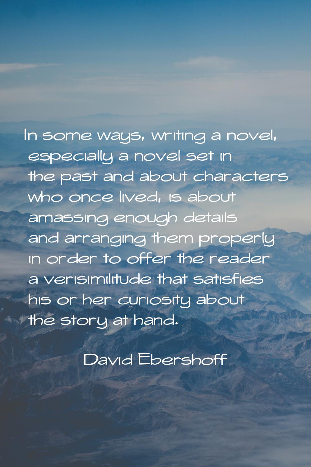 In some ways, writing a novel, especially a novel set in the past and about characters who once liv