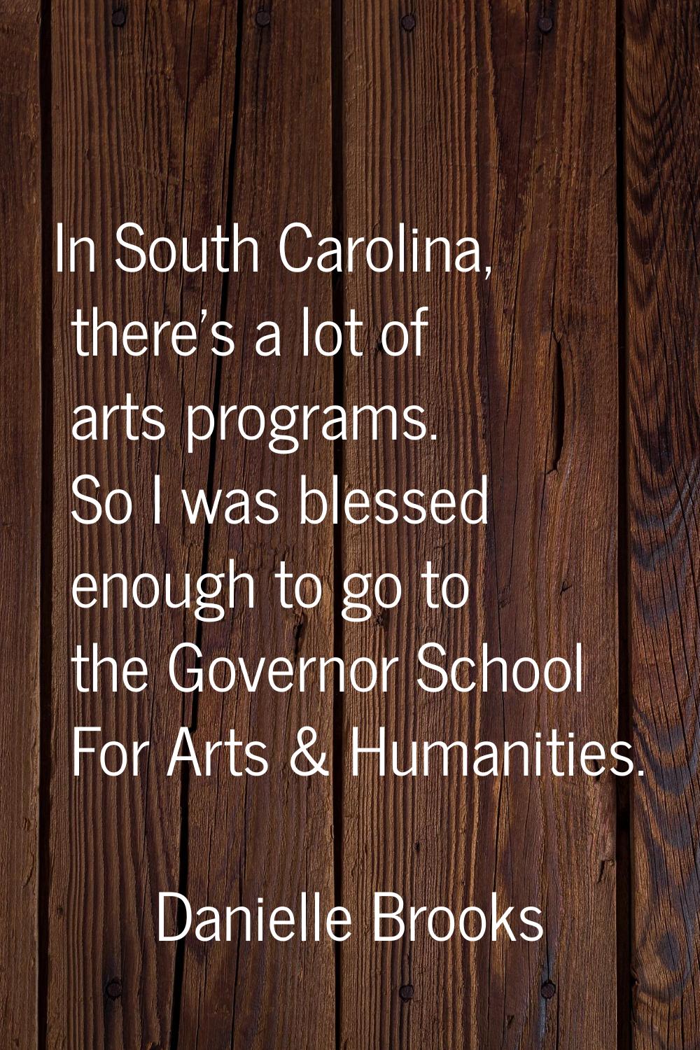 In South Carolina, there's a lot of arts programs. So I was blessed enough to go to the Governor Sc