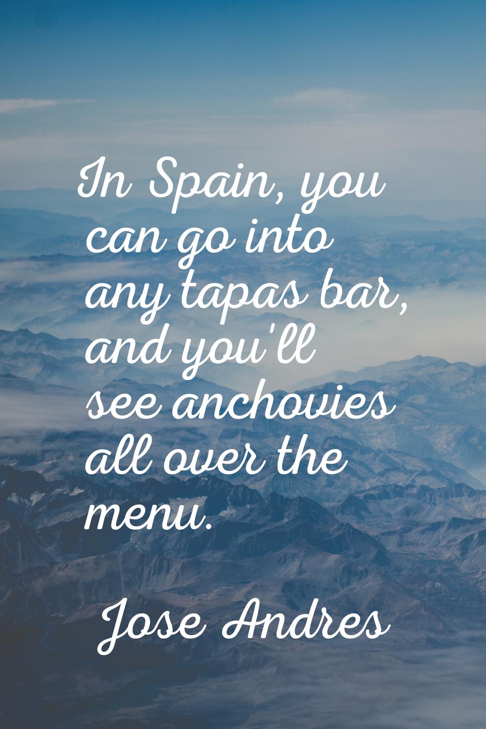 In Spain, you can go into any tapas bar, and you'll see anchovies all over the menu.
