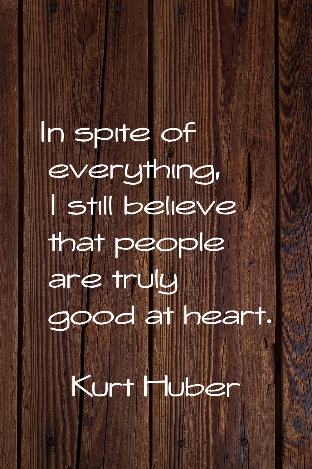 In spite of everything, I still believe that people are truly good at heart.