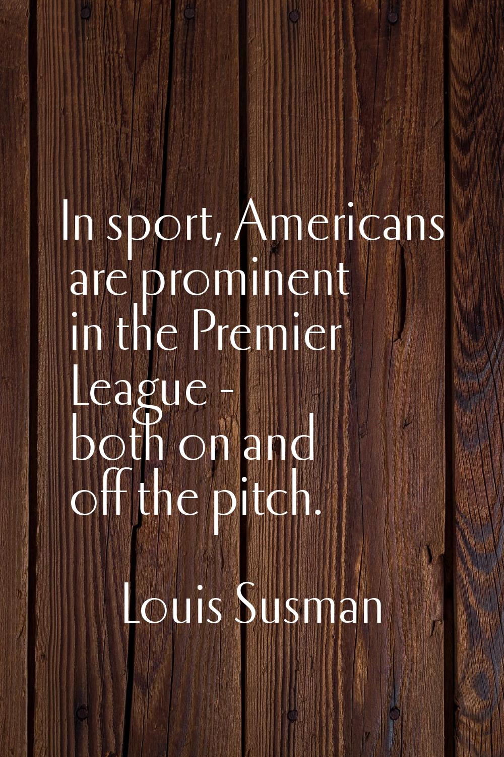 In sport, Americans are prominent in the Premier League - both on and off the pitch.