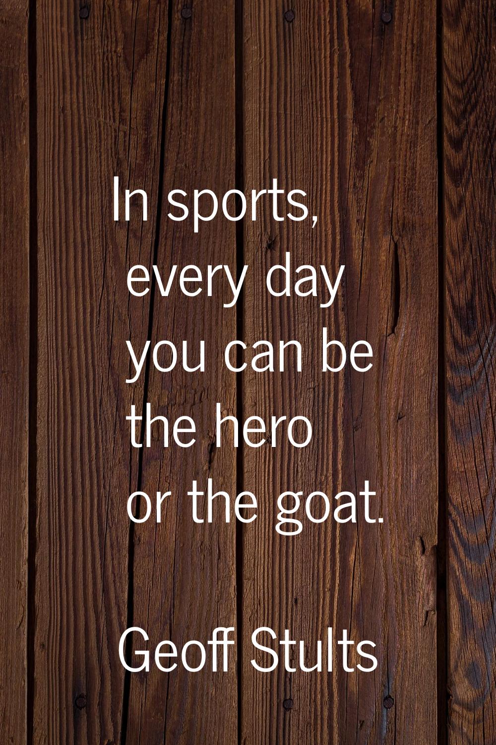 In sports, every day you can be the hero or the goat.