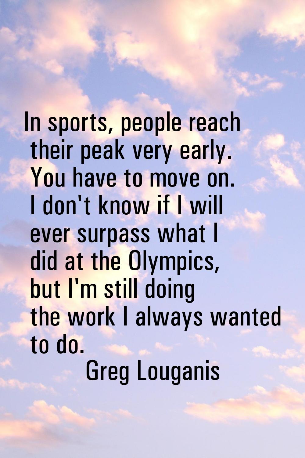 In sports, people reach their peak very early. You have to move on. I don't know if I will ever sur