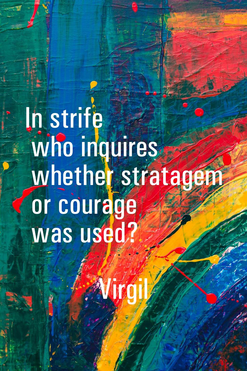 In strife who inquires whether stratagem or courage was used?