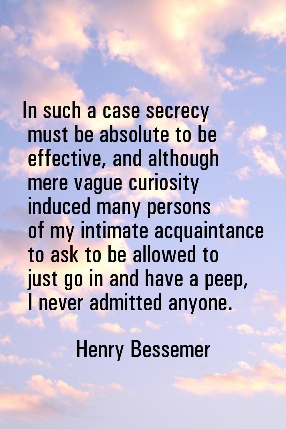 In such a case secrecy must be absolute to be effective, and although mere vague curiosity induced 
