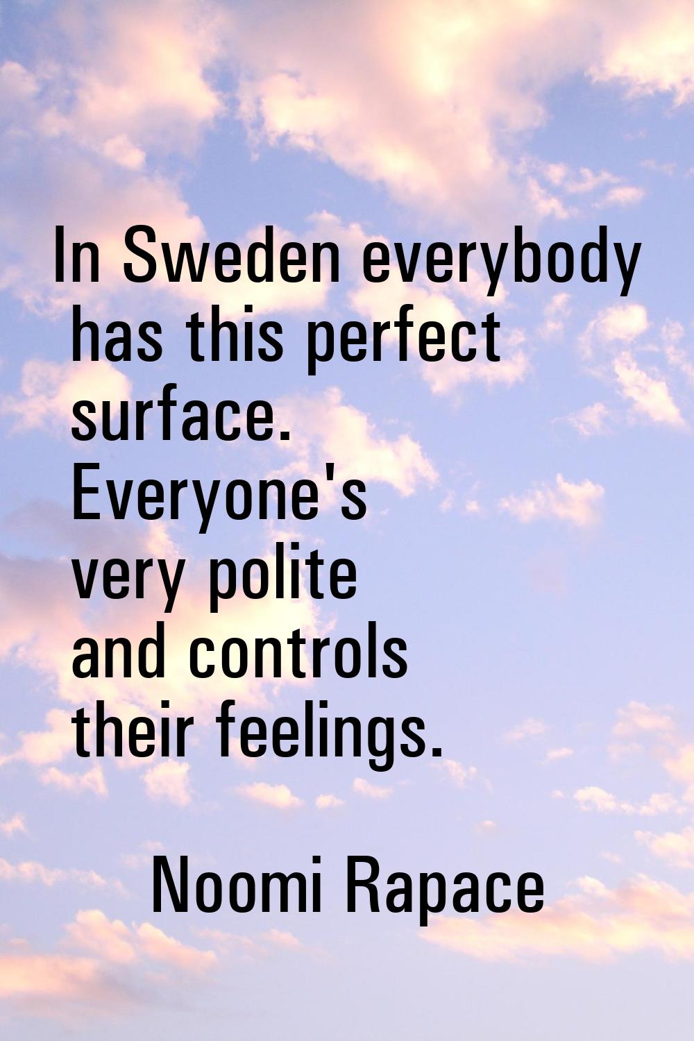 In Sweden everybody has this perfect surface. Everyone's very polite and controls their feelings.