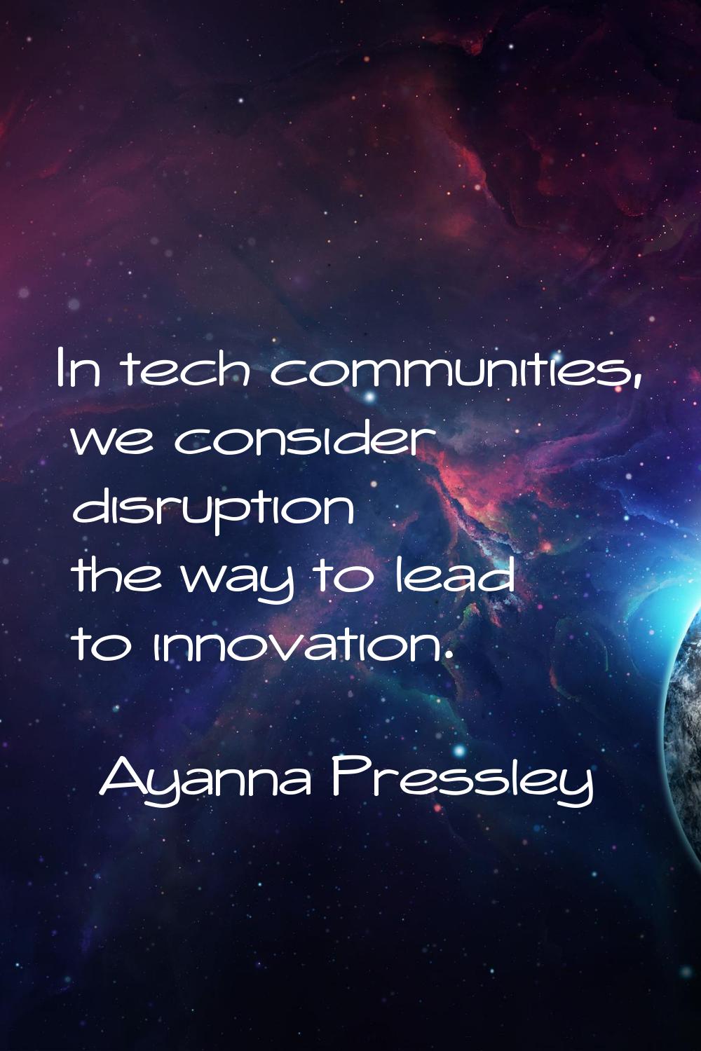 In tech communities, we consider disruption the way to lead to innovation.