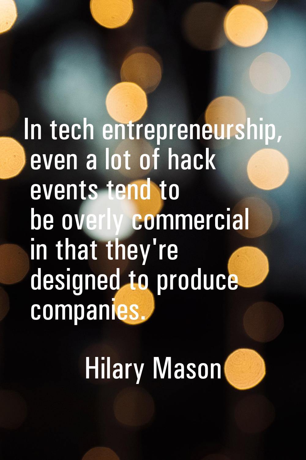 In tech entrepreneurship, even a lot of hack events tend to be overly commercial in that they're de