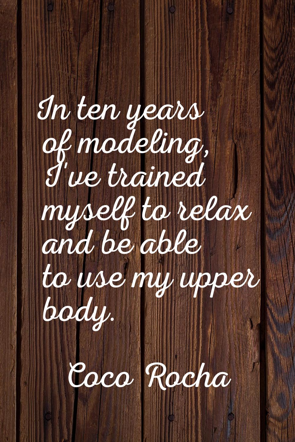 In ten years of modeling, I've trained myself to relax and be able to use my upper body.